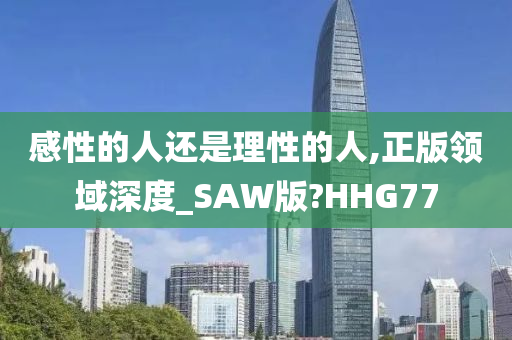 感性的人还是理性的人,正版领域深度_SAW版?HHG77