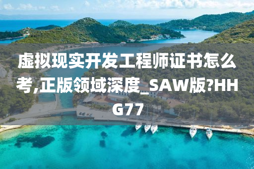 虚拟现实开发工程师证书怎么考,正版领域深度_SAW版?HHG77