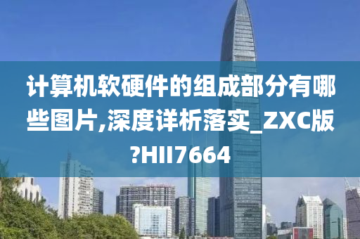 计算机软硬件的组成部分有哪些图片,深度详析落实_ZXC版?HII7664