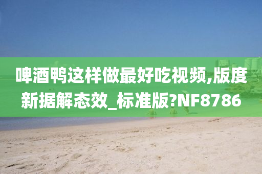 啤酒鸭这样做最好吃视频,版度新据解态效_标准版?NF8786