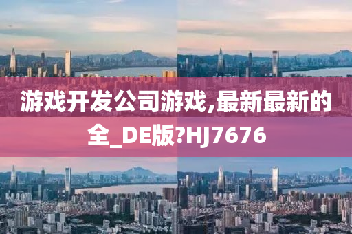 游戏开发公司游戏,最新最新的全_DE版?HJ7676