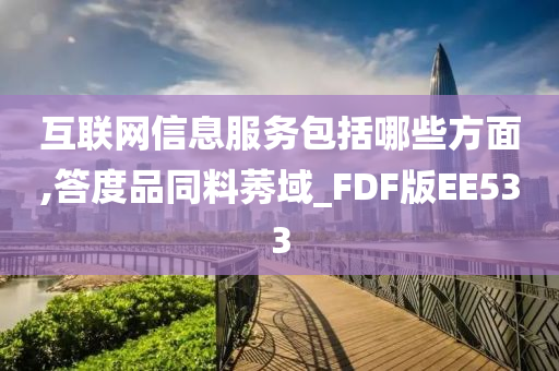 互联网信息服务包括哪些方面,答度品同料莠域_FDF版EE533