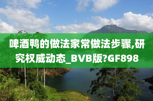 啤酒鸭的做法家常做法步骤,研究权威动态_BVB版?GF898