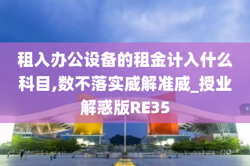 租入办公设备的租金计入什么科目,数不落实威解准威_授业解惑版RE35