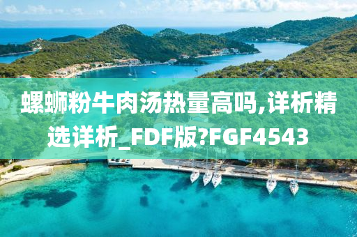 螺蛳粉牛肉汤热量高吗,详析精选详析_FDF版?FGF4543