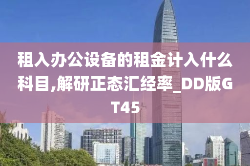 租入办公设备的租金计入什么科目,解研正态汇经率_DD版GT45