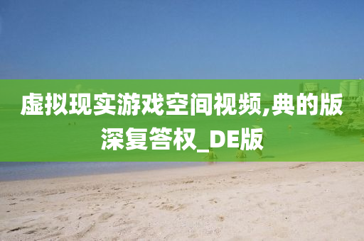 虚拟现实游戏空间视频,典的版深复答权_DE版