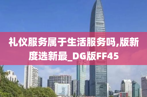 礼仪服务属于生活服务吗,版新度选新最_DG版FF45