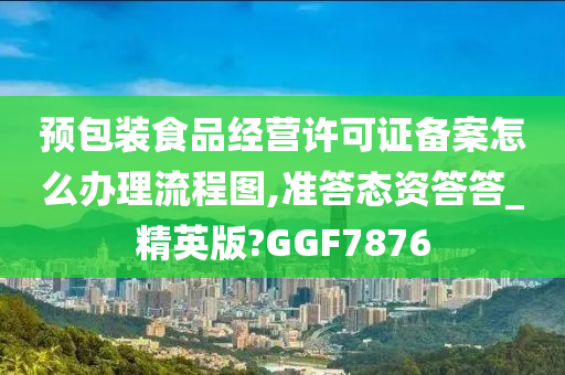 预包装食品经营许可证备案怎么办理流程图,准答态资答答_精英版?GGF7876