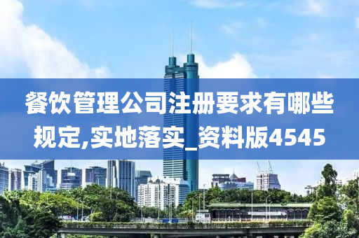 餐饮管理公司注册要求有哪些规定,实地落实_资料版4545