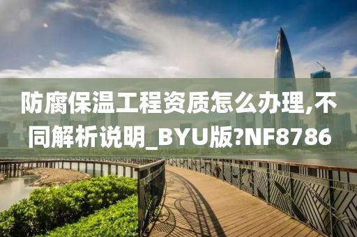 防腐保温工程资质怎么办理,不同解析说明_BYU版?NF8786