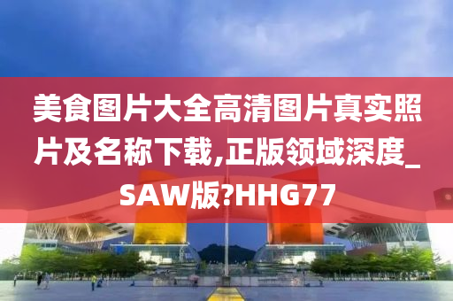 美食图片大全高清图片真实照片及名称下载,正版领域深度_SAW版?HHG77