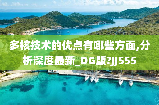 多核技术的优点有哪些方面,分析深度最新_DG版?JJ555