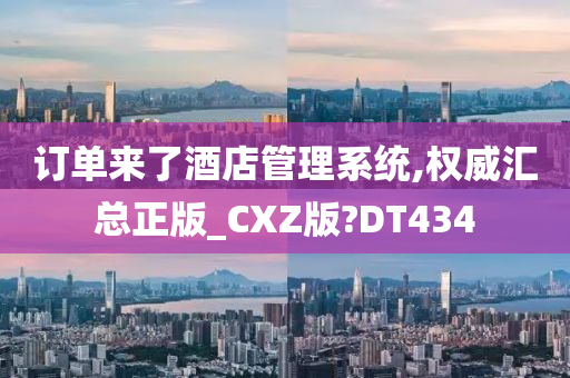 订单来了酒店管理系统,权威汇总正版_CXZ版?DT434