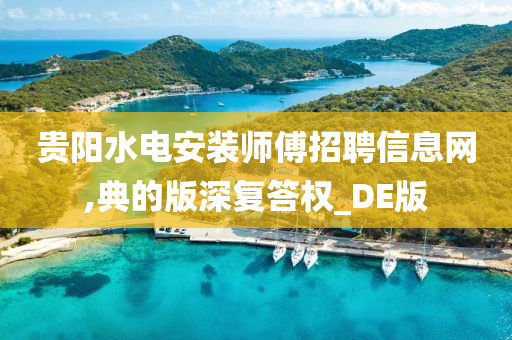 贵阳水电安装师傅招聘信息网,典的版深复答权_DE版