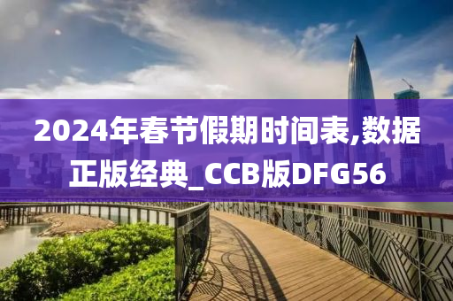 2024年春节假期时间表,数据正版经典_CCB版DFG56