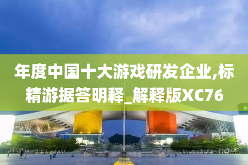 年度中国十大游戏研发企业,标精游据答明释_解释版XC76