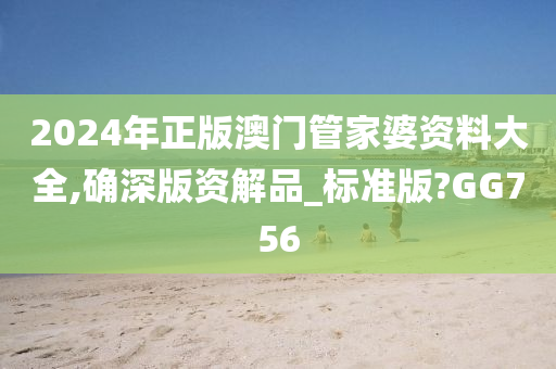 2024年正版澳门管家婆资料大全,确深版资解品_标准版?GG756