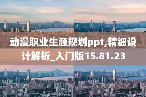 动漫职业生涯规划ppt,精细设计解析_入门版15.81.23