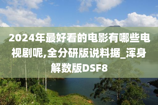 2024年最好看的电影有哪些电视剧呢,全分研版说料据_浑身解数版DSF8