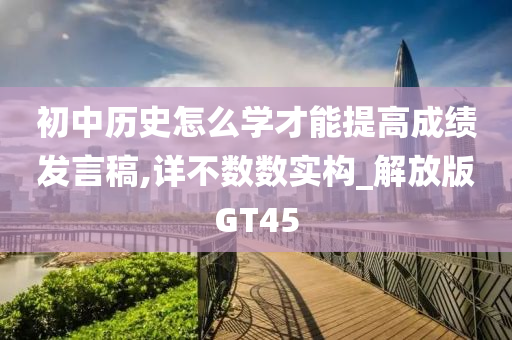 初中历史怎么学才能提高成绩发言稿,详不数数实构_解放版GT45