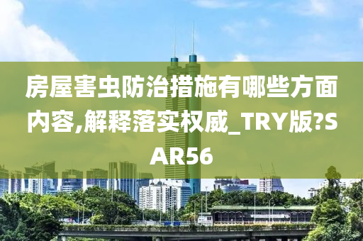 房屋害虫防治措施有哪些方面内容,解释落实权威_TRY版?SAR56