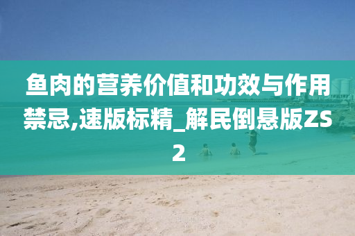 鱼肉的营养价值和功效与作用禁忌,速版标精_解民倒悬版ZS2