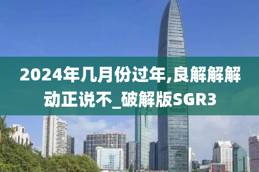 2024年几月份过年,良解解解动正说不_破解版SGR3