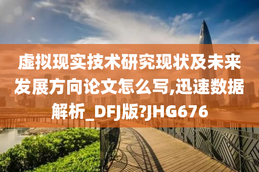 虚拟现实技术研究现状及未来发展方向论文怎么写,迅速数据解析_DFJ版?JHG676