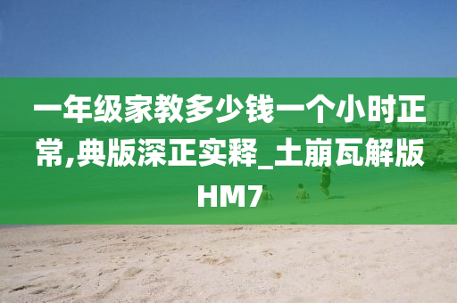 一年级家教多少钱一个小时正常,典版深正实释_土崩瓦解版HM7