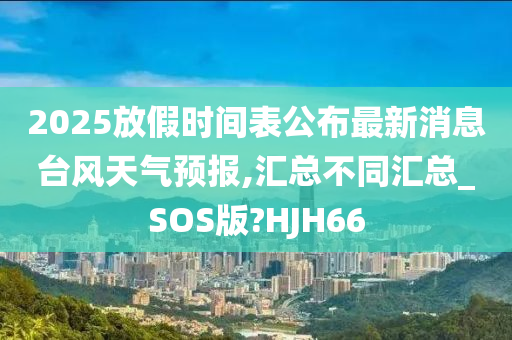 2025放假时间表公布最新消息台风天气预报,汇总不同汇总_SOS版?HJH66