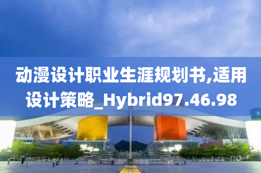 动漫设计职业生涯规划书,适用设计策略_Hybrid97.46.98