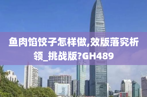 鱼肉馅饺子怎样做,效版落究析领_挑战版?GH489