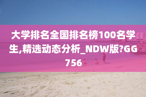 大学排名全国排名榜100名学生,精选动态分析_NDW版?GG756