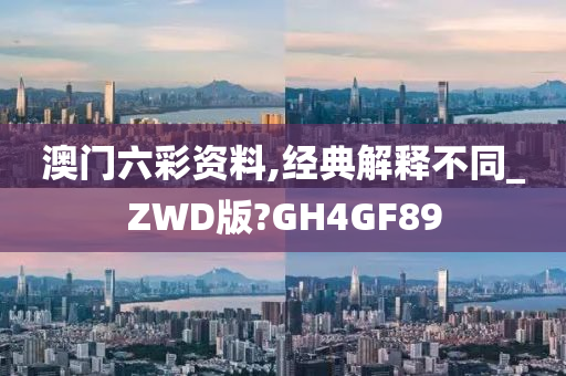 澳门六彩资料,经典解释不同_ZWD版?GH4GF89