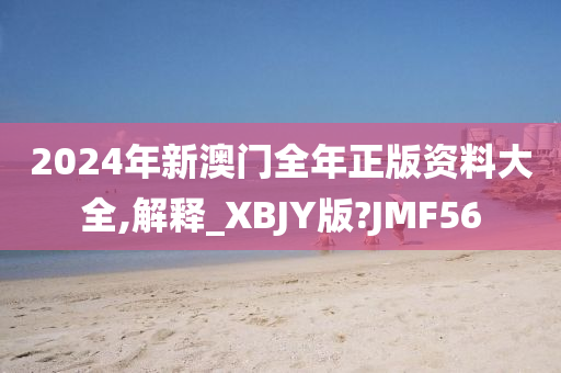 2024年新澳门全年正版资料大全,解释_XBJY版?JMF56