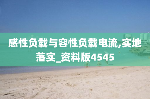 感性负载与容性负载电流,实地落实_资料版4545