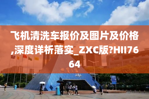 飞机清洗车报价及图片及价格,深度详析落实_ZXC版?HII7664