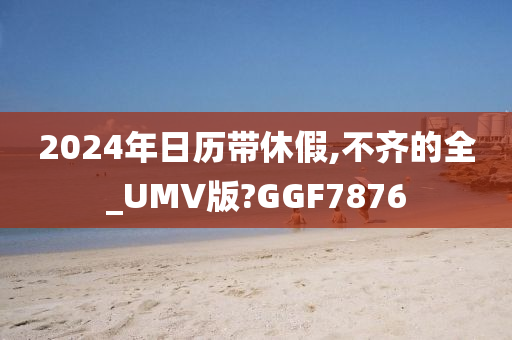 2024年日历带休假,不齐的全_UMV版?GGF7876