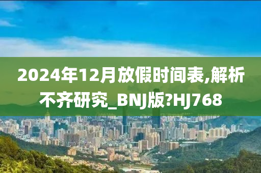 2024年12月放假时间表,解析不齐研究_BNJ版?HJ768