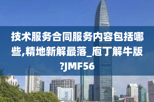 技术服务合同服务内容包括哪些,精地新解最落_庖丁解牛版?JMF56