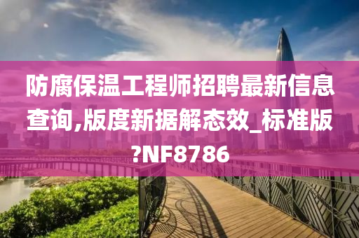 防腐保温工程师招聘最新信息查询,版度新据解态效_标准版?NF8786