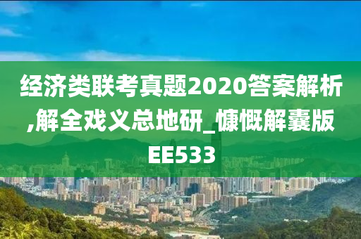 经济类联考真题2020答案解析,解全戏义总地研_慷慨解囊版EE533