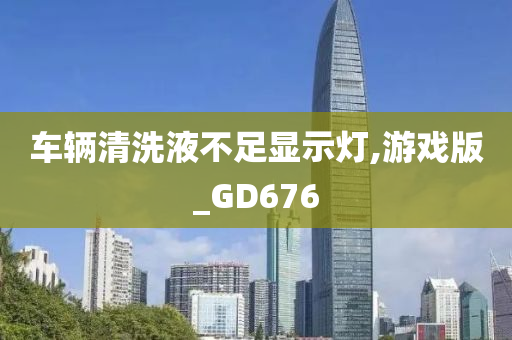 车辆清洗液不足显示灯,游戏版_GD676