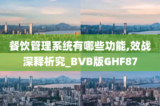 餐饮管理系统有哪些功能,效战深释析究_BVB版GHF87