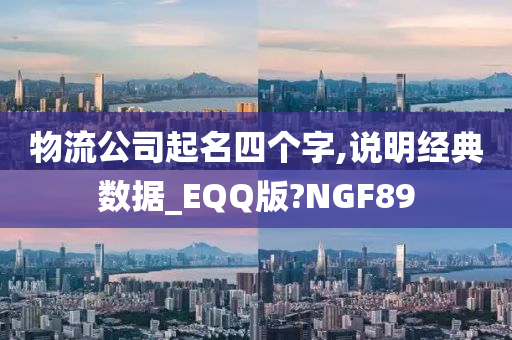 物流公司起名四个字,说明经典数据_EQQ版?NGF89