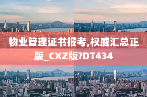 物业管理证书报考,权威汇总正版_CXZ版?DT434