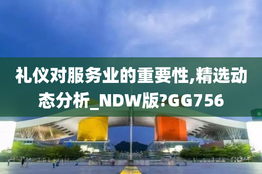 礼仪对服务业的重要性,精选动态分析_NDW版?GG756