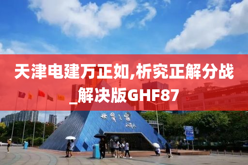 天津电建万正如,析究正解分战_解决版GHF87