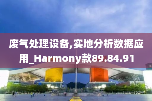 废气处理设备,实地分析数据应用_Harmony款89.84.91